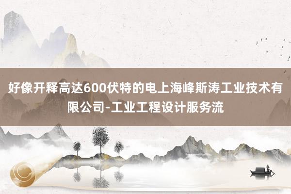 好像开释高达600伏特的电上海峰斯涛工业技术有限公司-工业工程设计服务流