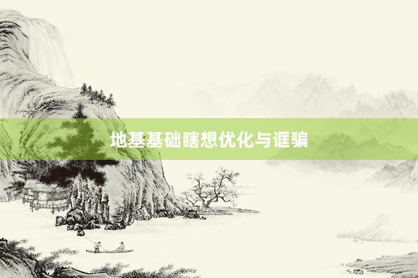 地基基础瞎想优化与诓骗