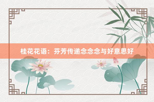 桂花花语：芬芳传递念念念与好意思好