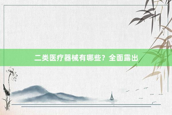 二类医疗器械有哪些?全面露出