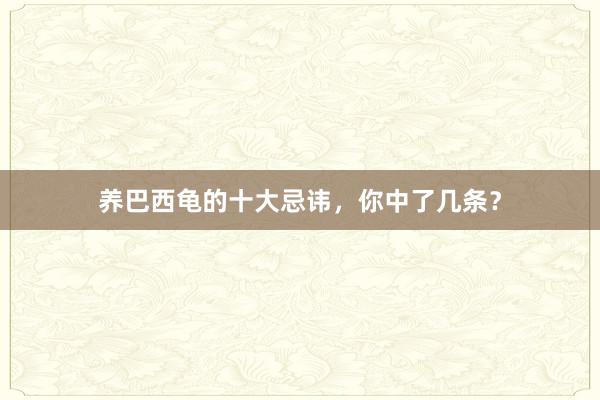 养巴西龟的十大忌讳，你中了几条？